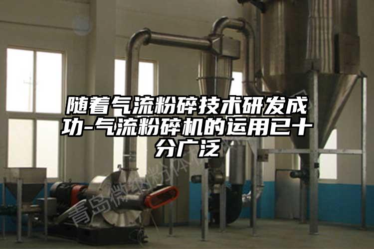 隨著氣流粉碎技術(shù)研發(fā)成功-氣流粉碎機(jī)的運用已十分廣泛