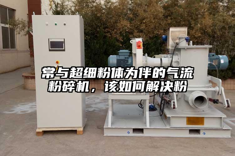 常與超細(xì)粉體為伴的氣流粉碎機，該如何解決粉