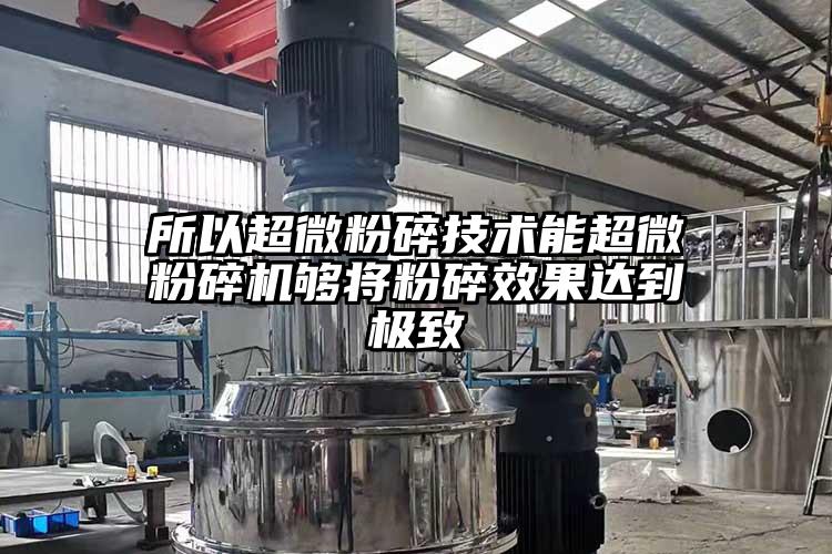 所以超微粉碎技術能超微粉碎機夠將粉碎效果達到極致