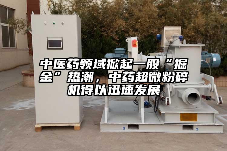 中醫(yī)藥領(lǐng)域掀起一股“掘金”熱潮，中藥超微粉碎機得以迅速發(fā)展