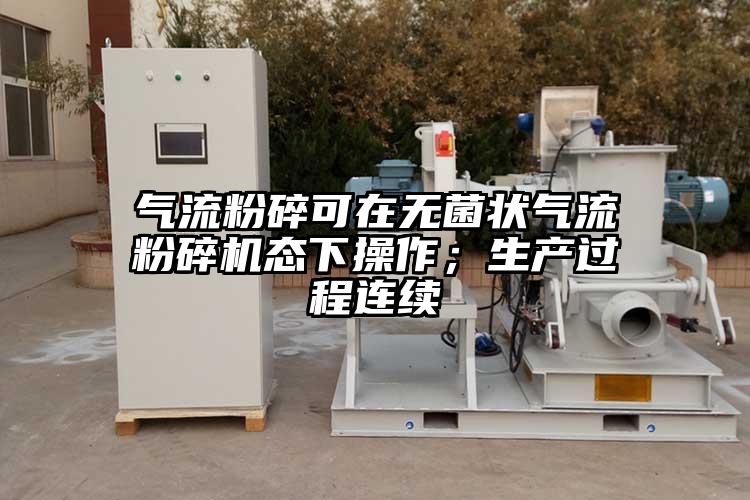 氣流粉碎可在無菌狀氣流粉碎機(jī)態(tài)下操作；生產(chǎn)過程連續(xù)