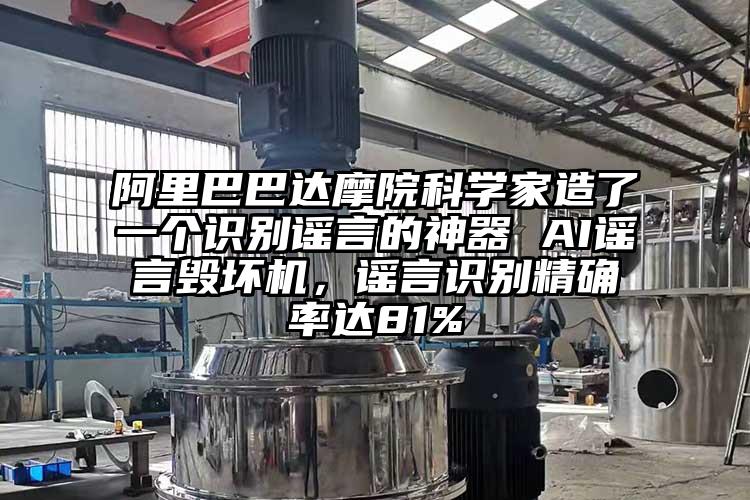 阿里巴巴達(dá)摩院科學(xué)家造了一個(gè)識(shí)別謠言的神器 AI謠言毀壞機(jī)，謠言識(shí)別精確率達(dá)81%