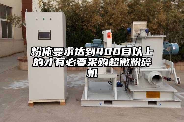 粉體要求達(dá)到400目以上的才有必要采購(gòu)超微粉碎機(jī)