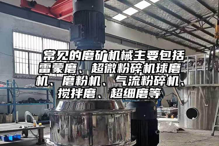  常見(jiàn)的磨礦機(jī)械主要包括雷蒙磨、超微粉碎機(jī)球磨機(jī)、磨粉機(jī)、氣流粉碎機(jī)、攪拌磨、超細(xì)磨等