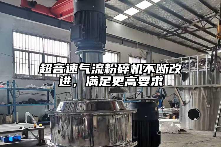 超音速氣流粉碎機(jī)不斷改進(jìn)，滿足更高要求